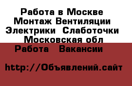 Работа в Москве, Монтаж Вентиляции, Электрики, Слаботочки - Московская обл. Работа » Вакансии   